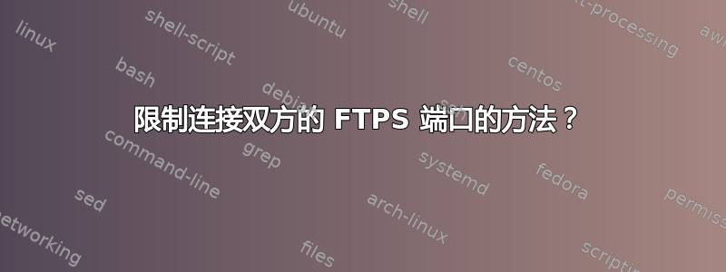 限制连接双方的 FTPS 端口的方法？