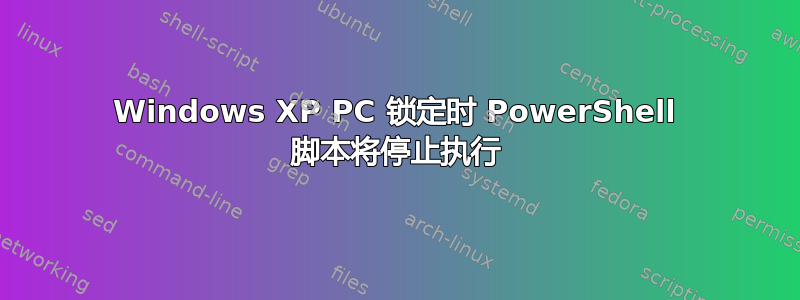 Windows XP PC 锁定时 PowerShell 脚本将停止执行