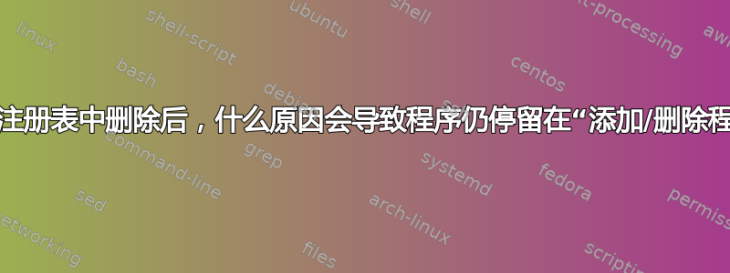 即使从注册表中删除后，什么原因会导致程序仍停留在“添加/删除程序”中