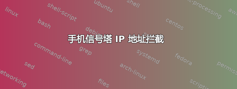 手机信号塔 IP 地址拦截 