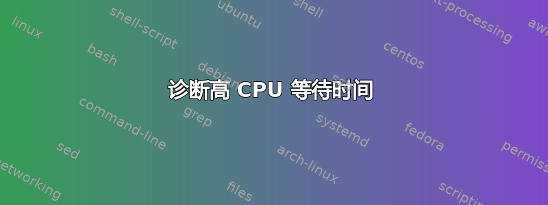 诊断高 CPU 等待时间