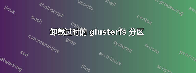 卸载过时的 glusterfs 分区