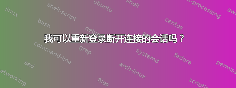 我可以重新登录断开连接的会话吗？ 