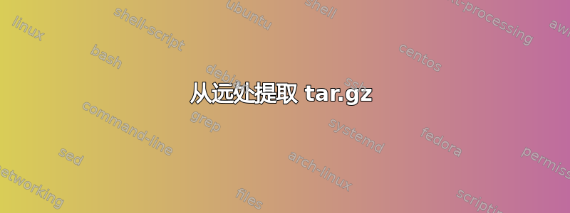 从远处提取 tar.gz