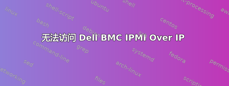 无法访问 Dell BMC IPMI Over IP