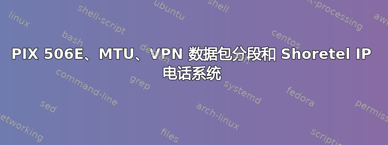 PIX 506E、MTU、VPN 数据包分段和 Shoretel IP 电话系统