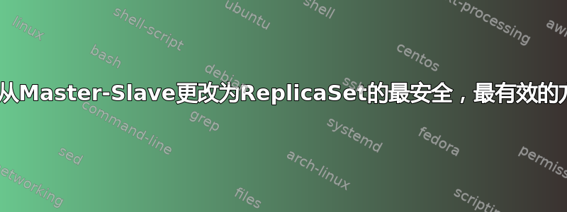 MongoDB-从Master-Slave更改为ReplicaSet的最安全，最有效的方法是什么？