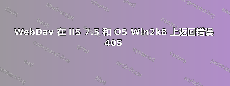 WebDav 在 IIS 7.5 和 OS Win2k8 上返回错误 405