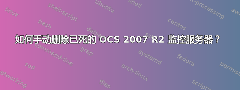 如何手动删除已死的 OCS 2007 R2 监控服务器？