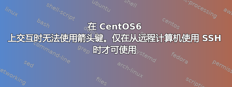 在 CentOS6 上交互时无法使用箭头键。仅在从远程计算机使用 SSH 时才可使用