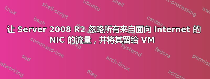 让 Server 2008 R2 忽略所有来自面向 Internet 的 NIC 的流量，并将其留给 VM 