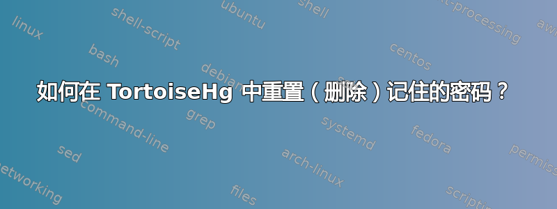 如何在 TortoiseHg 中重置（删除）记住的密码？