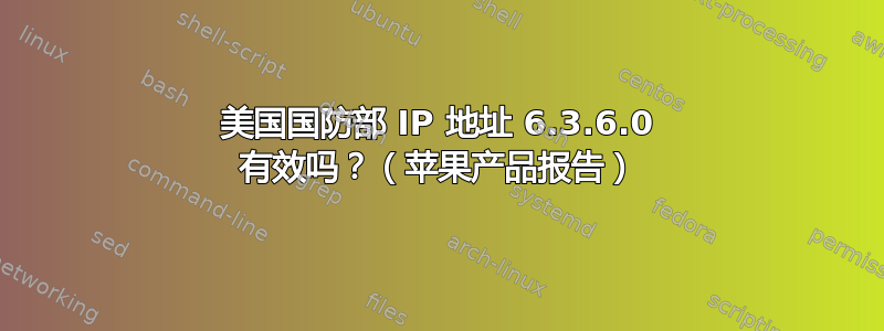 美国国防部 IP 地址 6.3.6.0 有效吗？（苹果产品报告）