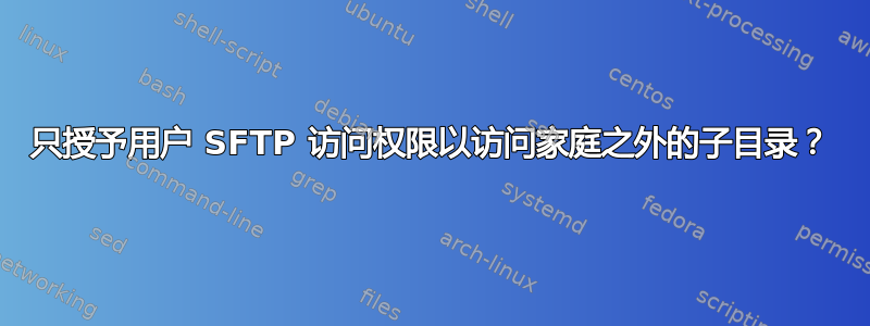 只授予用户 SFTP 访问权限以访问家庭之外的子目录？