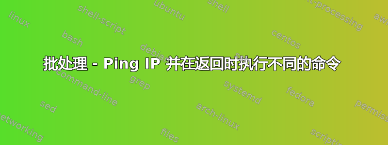 批处理 - Ping IP 并在返回时执行不同的命令