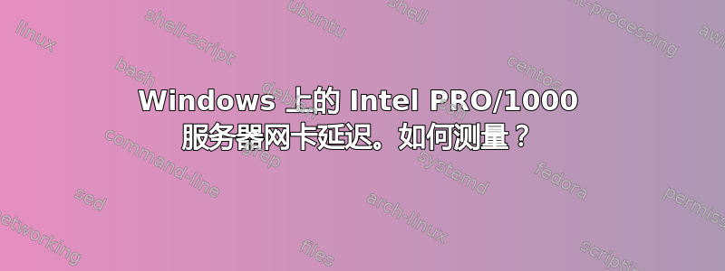 Windows 上的 Intel PRO/1000 服务器网卡延迟。如何测量？