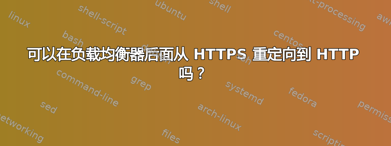 可以在负载均衡器后面从 HTTPS 重定向到 HTTP 吗？