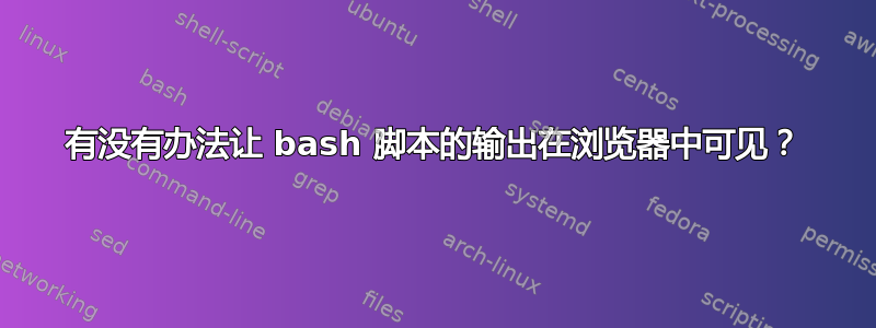 有没有办法让 bash 脚本的输出在浏览器中可见？