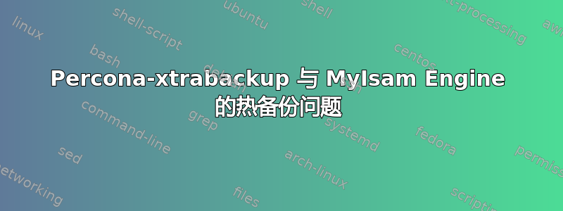 Percona-xtrabackup 与 MyIsam Engine 的热备份问题