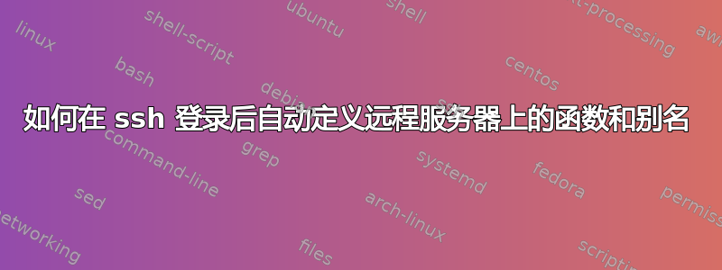 如何在 ssh 登录后自动定义远程服务器上的函数和别名