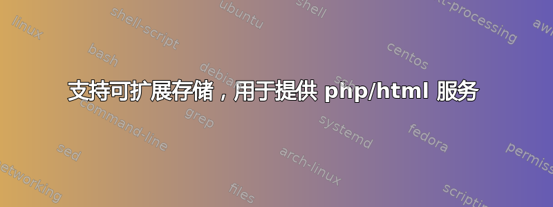 支持可扩展存储，用于提供 php/html 服务