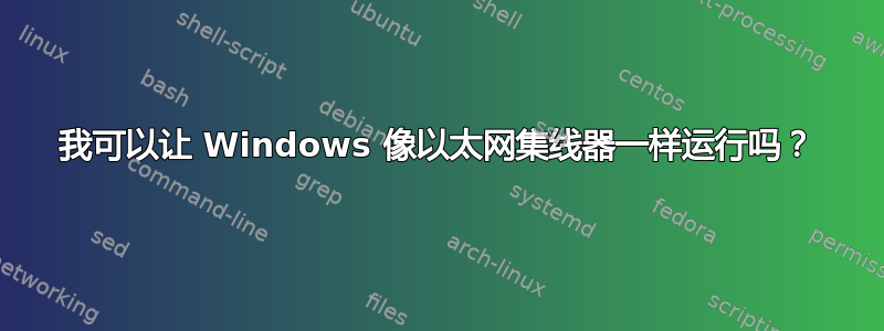 我可以让 Windows 像以太网集线器一样运行吗？