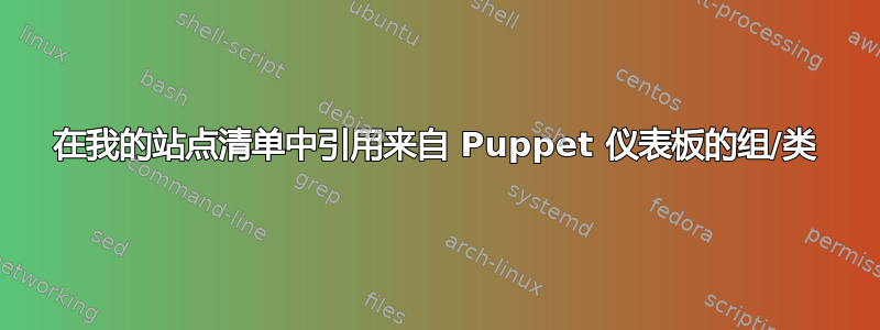 在我的站点清单中引用来自 Puppet 仪表板的组/类