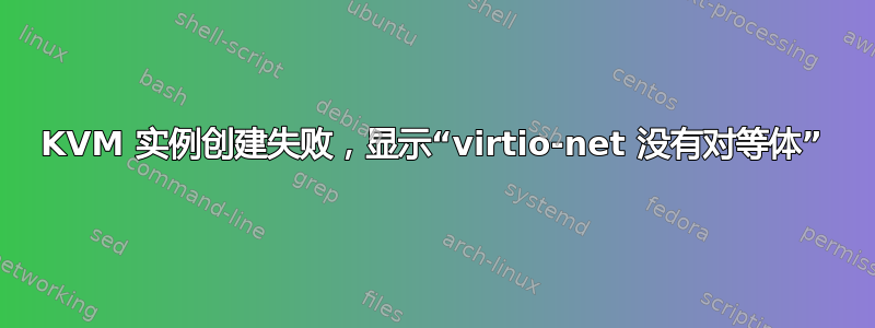 KVM 实例创建失败，显示“virtio-net 没有对等体”