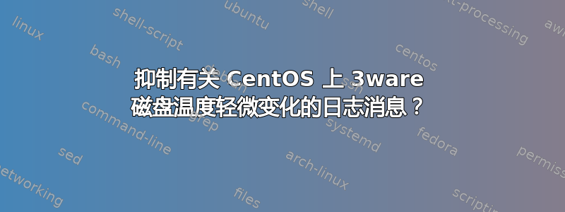 抑制有关 CentOS 上 3ware 磁盘温度轻微变化的日志消息？