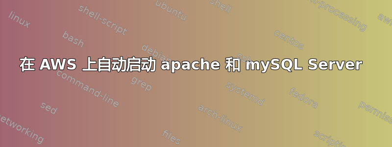 在 AWS 上自动启动 apache 和 mySQL Server 