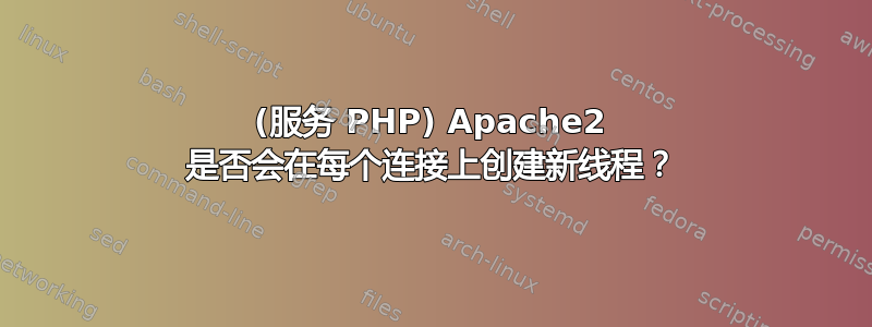 (服务 PHP) Apache2 是否会在每个连接上创建新线程？