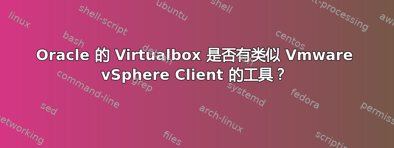 Oracle 的 Virtualbox 是否有类似 Vmware vSphere Client 的工具？