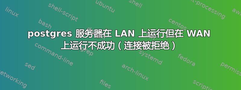 postgres 服务器在 LAN 上运行但在 WAN 上运行不成功（连接被拒绝）