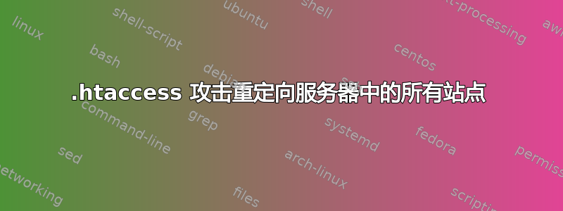 .htaccess 攻击重定向服务器中的所有站点