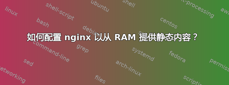 如何配置 nginx 以从 RAM 提供静态内容？