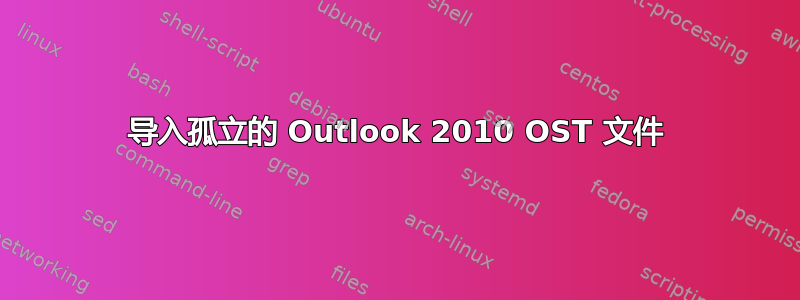 导入孤立的 Outlook 2010 OST 文件