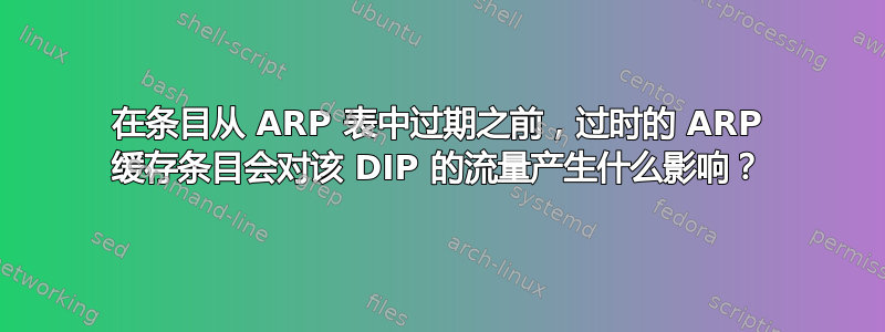 在条目从 ARP 表中过期之前，过时的 ARP 缓存条目会对该 DIP 的流量产生什么影响？