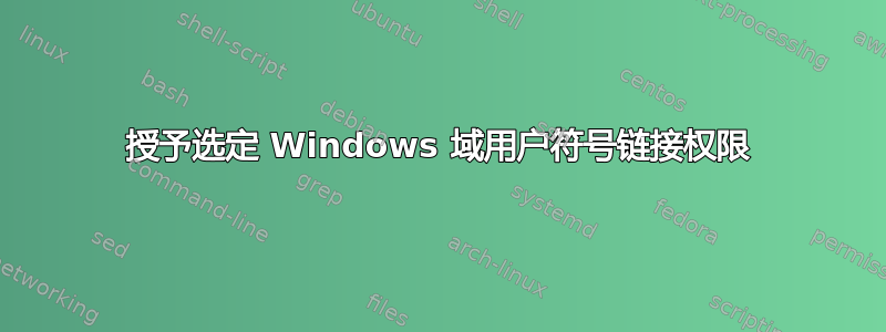 授予选定 Windows 域用户符号链接权限