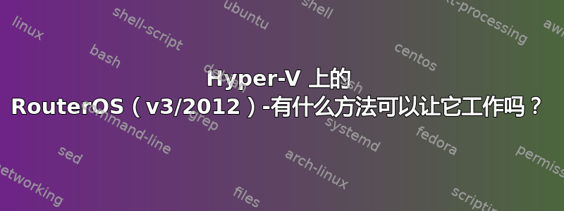 Hyper-V 上的 RouterOS（v3/2012）-有什么方法可以让它工作吗？