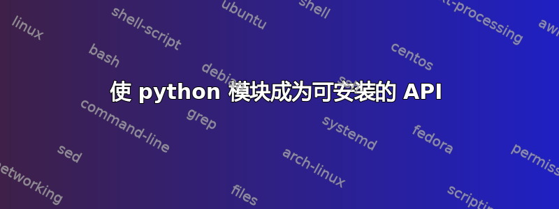 使 python 模块成为可安装的 API