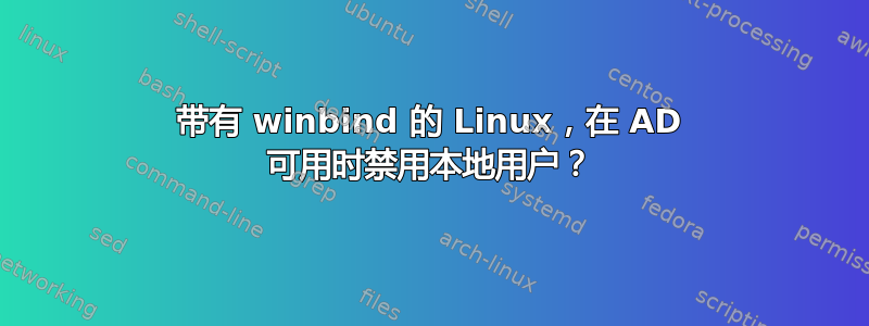 带有 winbind 的 Linux，在 AD 可用时禁用本地用户？