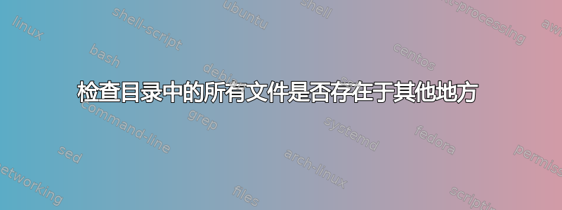 检查目录中的所有文件是否存在于其他地方