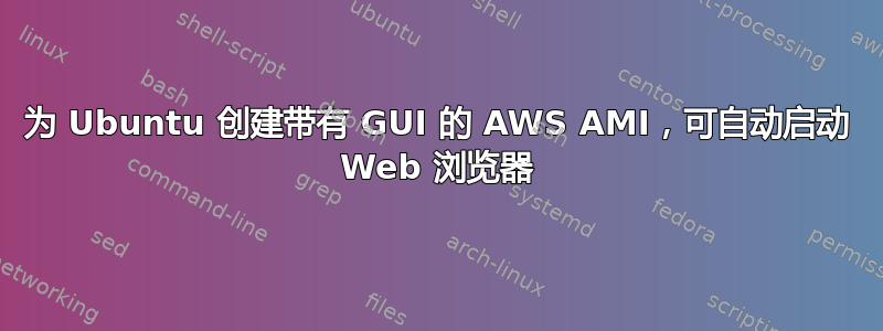 为 Ubuntu 创建带有 GUI 的 AWS AMI，可自动启动 Web 浏览器