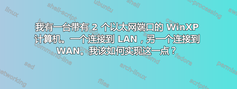 我有一台带有 2 个以太网端口的 WinXP 计算机。一个连接到 LAN，另一个连接到 WAN。我该如何实现这一点？