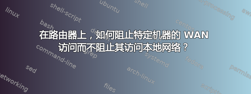 在路由器上，如何阻止特定机器​​的 WAN 访问而不阻止其访问本地网络？