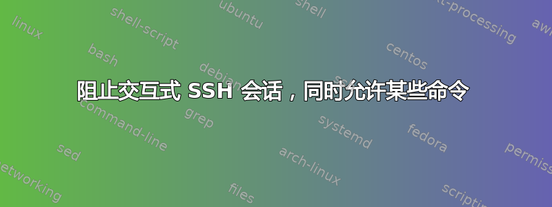 阻止交互式 SSH 会话，同时允许某些命令