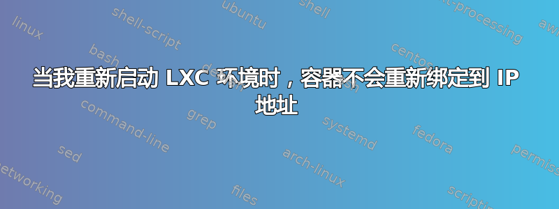 当我重新启动 LXC 环境时，容器不会重新绑定到 IP 地址