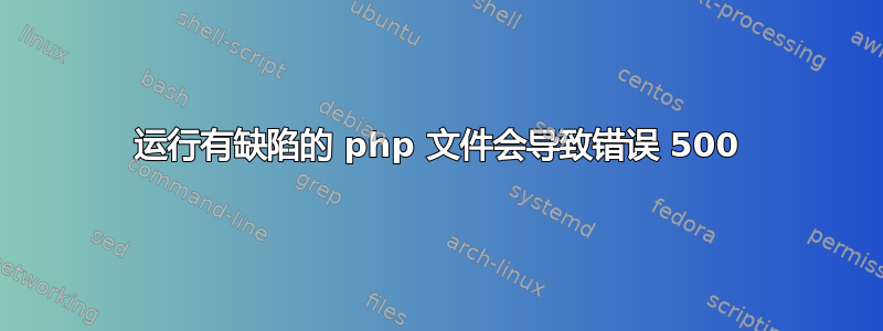 运行有缺陷的 php 文件会导致错误 500