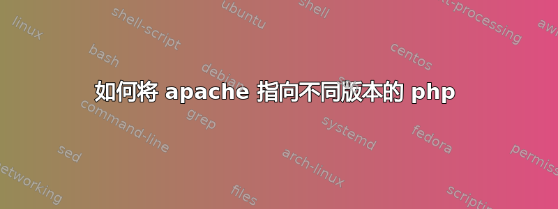 如何将 apache 指向不同版本的 php