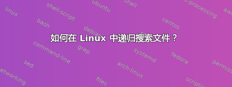 如何在 Linux 中递归搜索文件？